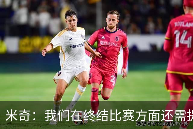米奇：我们在终结比赛方面还需提升 但相比前几场有进步